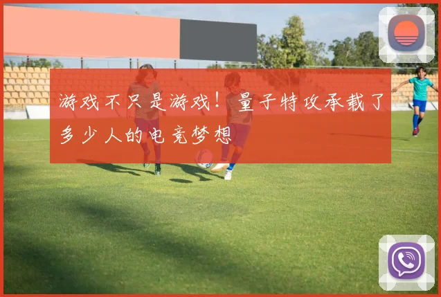 游戏不只是游戏！量子特攻承载了多少人的电竞梦想