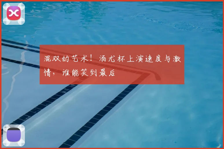 混双的艺术!汤尤杯上演速度与激情,谁能笑到最后