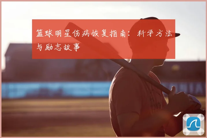 篮球明星伤病恢复指南:科学方法与励志故事