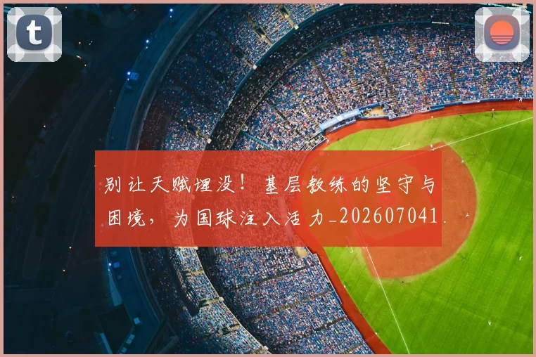 别让天赋埋没！基层教练的坚守与困境，为国球注入活力_20260704173909