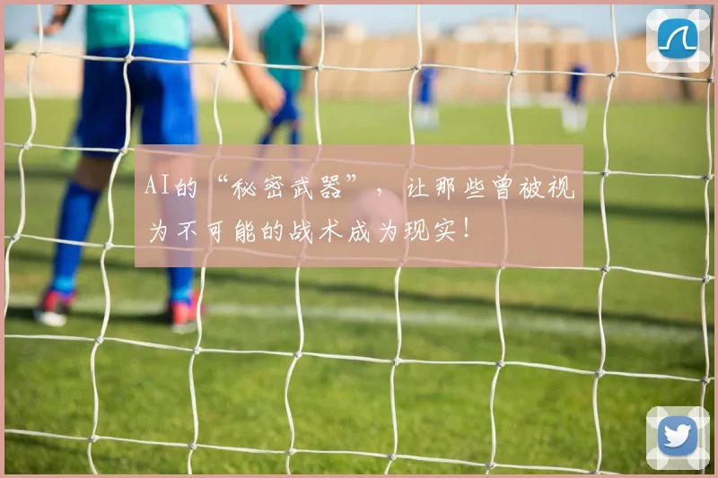 AI的“秘密武器”,让那些曾被视为不可能的战术成为现实!
