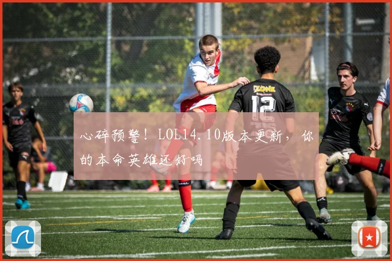 心碎预警！LOL14.10版本更新，你的本命英雄还好吗