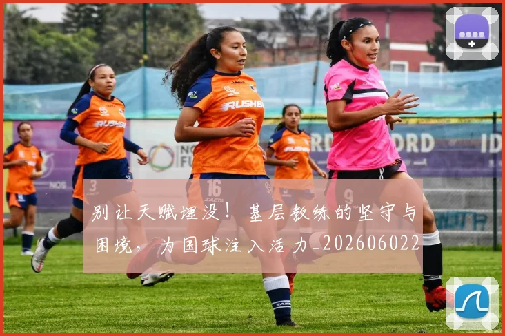 别让天赋埋没!基层教练的坚守与困境,为国球注入活力_20260602212559
