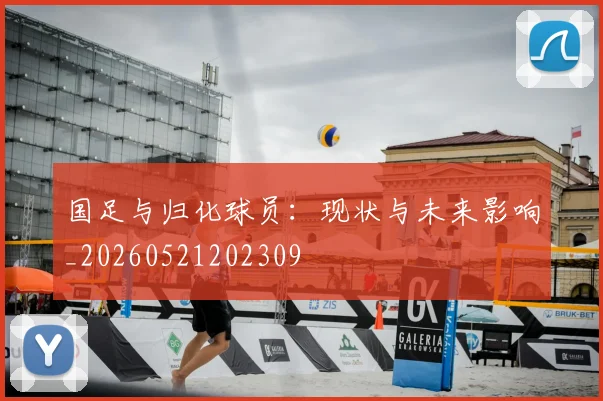 国足与归化球员:现状与未来影响_20260521202309