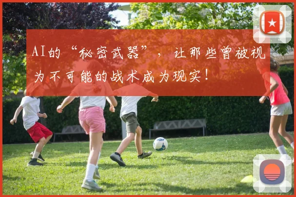 AI的“秘密武器”，让那些曾被视为不可能的战术成为现实！