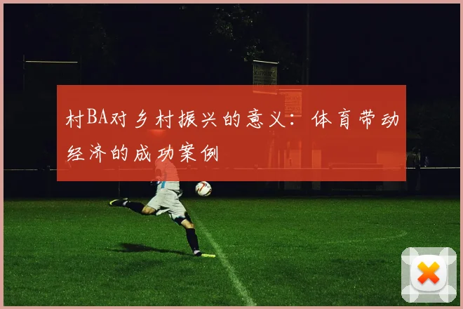 村BA对乡村振兴的意义：体育带动经济的成功案例