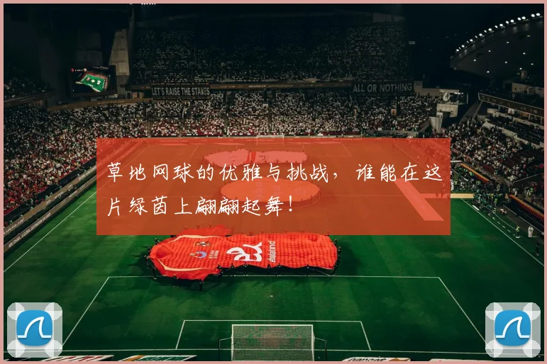草地网球的优雅与挑战，谁能在这片绿茵上翩翩起舞！