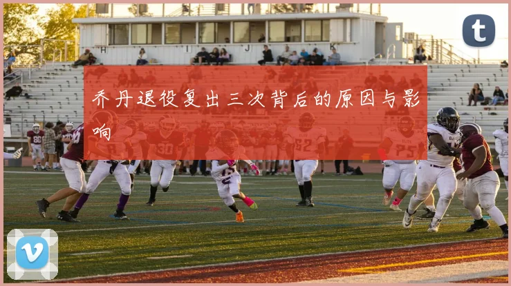 乔丹退役复出三次背后的原因与影响