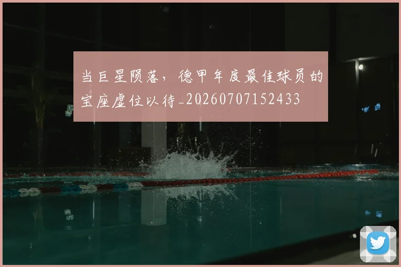 当巨星陨落,德甲年度最佳球员的宝座虚位以待_20260707152433