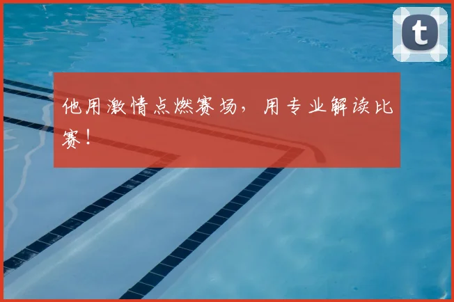 他用激情点燃赛场,用专业解读比赛!