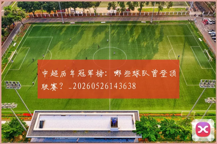 中超历年冠军榜:哪些球队曾登顶联赛?_20260526143638