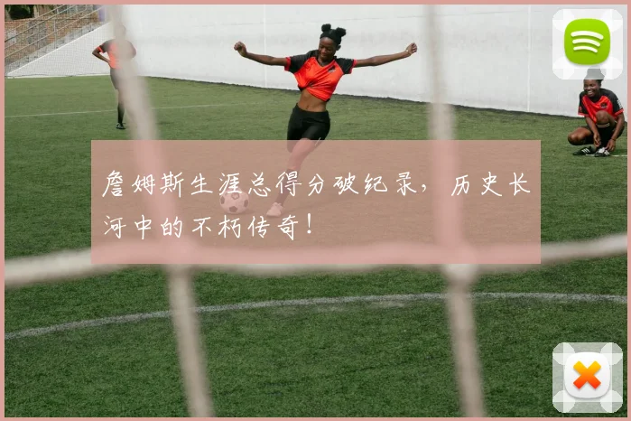 詹姆斯生涯总得分破纪录，历史长河中的不朽传奇！