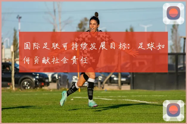 国际足联可持续发展目标:足球如何贡献社会责任
