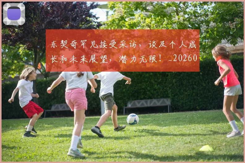 东契奇罕见接受采访，谈及个人成长和未来展望，潜力无限！_20260703204249
